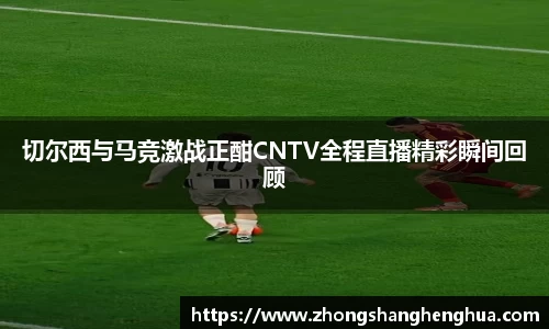 切尔西与马竞激战正酣CNTV全程直播精彩瞬间回顾