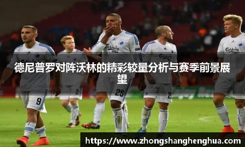 德尼普罗对阵沃林的精彩较量分析与赛季前景展望