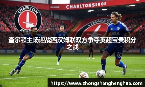 查尔顿主场迎战西汉姆联双方争夺英超宝贵积分之战